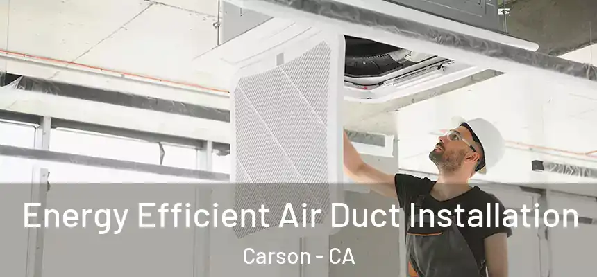  Energy Efficient Air Duct Installation Carson - CA