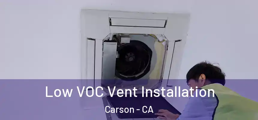 Low VOC Vent Installation Carson - CA